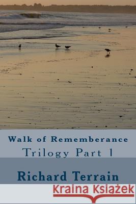 Walk of Rememberance: Trilogy Part 1 Richard Terrain 9781542676281 Createspace Independent Publishing Platform