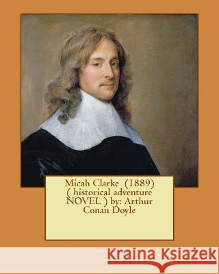 Micah Clarke (1889) ( historical adventure NOVEL ) by: Arthur Conan Doyle Doyle, Arthur Conan 9781542676533