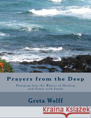 Prayers from the Deep: Plunging Into the Waters of Healing and Grace with Jonah Greta Wolff 9781542678001 Createspace Independent Publishing Platform