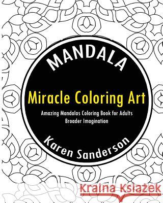 Miracle Coloring Art: Amazing Mandalas Coloring Book for Adults Karen Sanderson 9781542679640 Createspace Independent Publishing Platform
