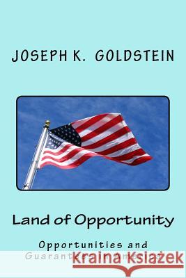 Land of Opportunity: Opportunities and Guarantees in America MR Joseph K. Goldstein 9781542681162 Createspace Independent Publishing Platform