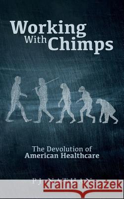 Working With Chimps: The Devolution of American Healthcare Nathan, Pj 9781542682183 Createspace Independent Publishing Platform