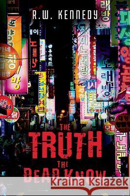 The Truth the Dead Know R. W. Kennedy 9781542683128 Createspace Independent Publishing Platform