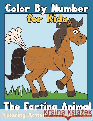 Color by Number for Kids: The Farting Animal Coloring Activity Book for Kids: Cute Farting Animals - Funny Coloring Books for Kids (Kids Colorin Little Artist Books 9781542684965 
