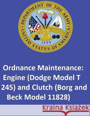 Ordnance Maintenance: Engine (Dodge Model T 245) and Clutch (Borg and Beck Model 11828) United States Departmen 9781542685306 Createspace Independent Publishing Platform