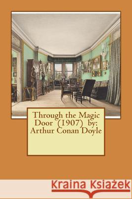 Through the Magic Door (1907) by: Arthur Conan Doyle Arthur Conan Doyle 9781542687096 Createspace Independent Publishing Platform