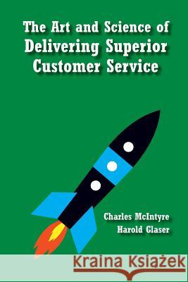 The Art and Science of Delivering Superior Customer Service Charles McIntyre Harold Glaser 9781542690775 Createspace Independent Publishing Platform