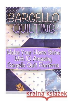 Bargello Quilting: Make Your Home Shine With 10 Amazing Bargello Quilt Patterns Mitchell, Maxim 9781542693066 Createspace Independent Publishing Platform