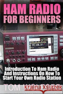 Ham Radio For Beginners: Introduction To Ham Radio And Instrustions On How To Start Your Own Radio Station: (Survival Communication, Self Relia Wolford, Tom 9781542693103 Createspace Independent Publishing Platform