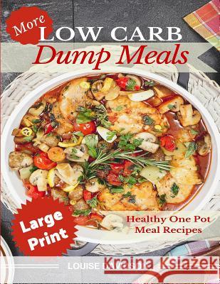 More Low Carb Dump Meals ***Large Print Edition***: Easy Healthy One Pot Meal Recipes Louise Davidson 9781542693127 Createspace Independent Publishing Platform