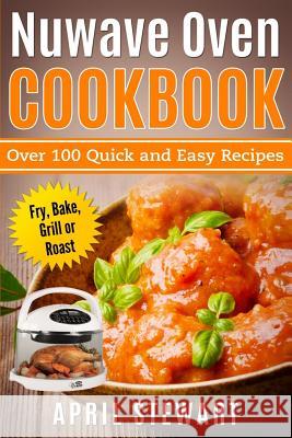 Nuwave Oven Cookbook: Over 100 Quick and Easy Recipes: Fry, Bake, Grill or Roast April Stewart 9781542694155 Createspace Independent Publishing Platform