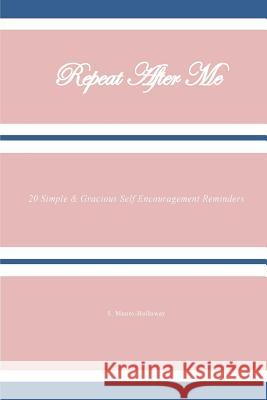 Repeat After Me: 20 Simple & Gracious Self Encouragement Reminders S. Moore-Holloway 9781542694797 Createspace Independent Publishing Platform