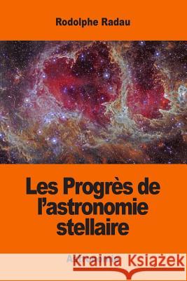 Les Progrès de l'astronomie stellaire Radau, Rodolphe 9781542695770