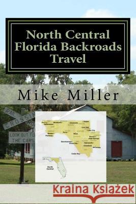 North Central Florida Backroads Travel: Day Trips Off The Beaten Path Miller, Mike 9781542695923 Createspace Independent Publishing Platform