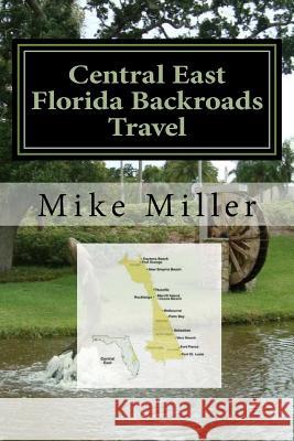 Central East Florida Backroads Travel: Day Trips Off The Beaten Path Miller, Mike 9781542696821 Createspace Independent Publishing Platform