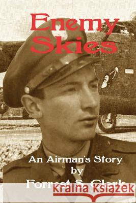 Enemy Skies: An Airman's Story Forrest S. Clark 9781542699235