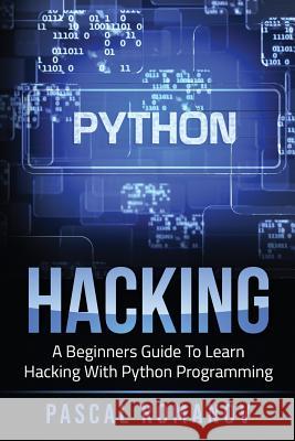 Python: A Beginners Guide To Learn Hacking With Python Programming Pascal Romanov 9781542703932 Createspace Independent Publishing Platform
