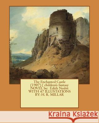 The Enchanted Castle (1907) ( children's fantasy NOVEL by: Edith Nesbit WITH 47 ILLUSTATIONS BY: H. R. MILLAR Millar, H. R. 9781542703994 Createspace Independent Publishing Platform