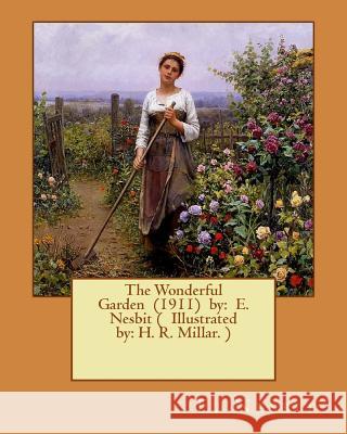 The Wonderful Garden (1911) by: E. Nesbit ( Illustrated by: H. R. Millar. ) Millar, H. R. 9781542705004 Createspace Independent Publishing Platform