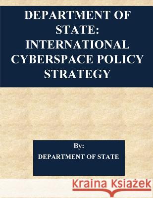 Department of State: International Cyberspace Policy Strategy Department of State                      Penny Hill Press 9781542705325 Createspace Independent Publishing Platform