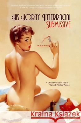 His Horny Interracial Submissive: A Group-Domination Tale of a Wantonly Willing Woman Anonymous                                Locus Elm Press 9781542705585 Createspace Independent Publishing Platform