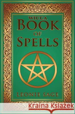 Wicca Book of Spells: A Spellbook for Beginners to Advanced Wiccans, Witches and other Practitioners of Magic Sage, Leonie 9781542706223 Createspace Independent Publishing Platform