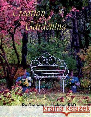Creation Gardening: By Him Were All Things Made Dr Gregory L. Jackson Norma a. Boeckler 9781542706797