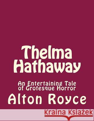 Thelma Hathaway: An Entertaining Tale of Grotesque Horror Alton Royce 9781542708821 Createspace Independent Publishing Platform