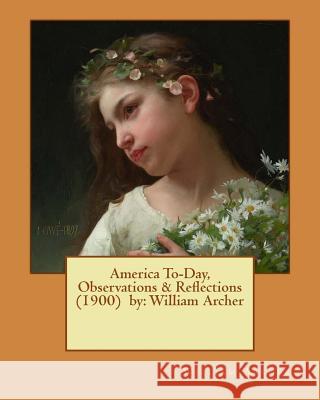 America To-Day, Observations & Reflections (1900) by: William Archer William Archer 9781542708920