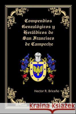 Compendios Genealogicos y Heraldicos de San Francisco de Campeche Briceno, Hector R. 9781542709644 Createspace Independent Publishing Platform