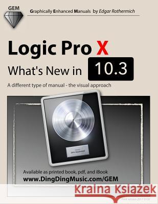 Logic Pro X: What's New in 10.3: A Different Type of Manual: The Visual Approach Edgar Rothermich 9781542709811 Createspace Independent Publishing Platform