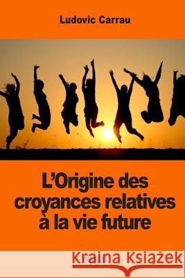 L'Origine des croyances relatives à la vie future Carrau, Ludovic 9781542710282