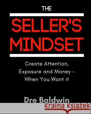 The Seller's Mindset: Create Attention, Exposure and Money - When You Want It Dre Baldwin 9781542710381 Createspace Independent Publishing Platform