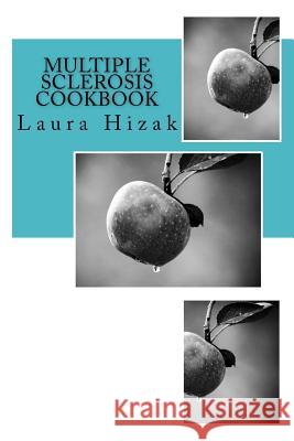The Multiple Sclerosis Cookbook: Quick & easy recipes for living with multiple sclerosis Hizak, Laura 9781542710930 Createspace Independent Publishing Platform