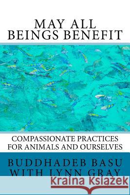 May All Beings Benefit: Compassionate Practices for Animals and Ourselves Buddhadeb Basu Lynn Gray 9781542711678