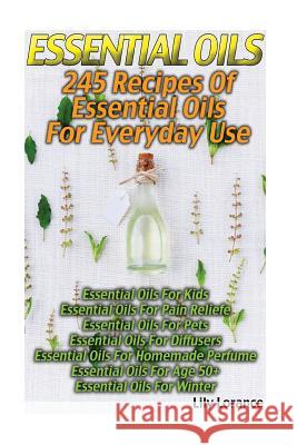 Essential Oils: 245 Recipes Of Essential Oils For Any Purpose Lorance, Lily 9781542711753