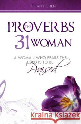 The Proverbs 31 Woman: A Woman Who Fears the Lord is to be Praised Chen, Tiffany 9781542712095 Createspace Independent Publishing Platform