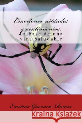 Emociones, actitudes y sentimientos.: La base de una vida saludable Guevara-Ramos, Emeterio 9781542713795 Createspace Independent Publishing Platform