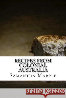 Recipes From Colonial Australia: Recipes for the Modern Day Cook Marple, Samantha 9781542714686 Createspace Independent Publishing Platform