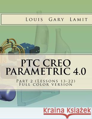 PTC Creo Parametric 4.0 Part 2 (Lessons 13-22): Full color version Lamit, Louis Gary 9781542715867 Createspace Independent Publishing Platform