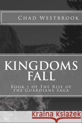 Kingdoms Fall: Book 1 of The Rise of the Guardians Saga Westbrook, Chad 9781542717304 Createspace Independent Publishing Platform