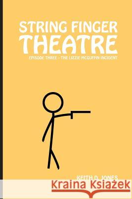 String Finger Theatre, Episode Three: The Lizzie McGuffin Incident Keith D. Jones 9781542717502 Createspace Independent Publishing Platform
