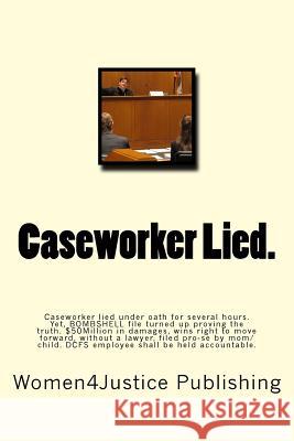 Caseworker Lied.: Caseworker lied under oath for several hours. Then lies even more throughout on child condition under state supervisio Publishing, Women4justice 9781542717854 Createspace Independent Publishing Platform