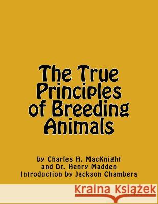 The True Principles of Breeding Animals Charles H. Macknight Dr Henry Madden Jackson Chambers 9781542718882 Createspace Independent Publishing Platform