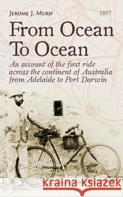 From Ocean To Ocean: Across Australia on a bicycle Murif, Jerome J. 9781542719926 Createspace Independent Publishing Platform