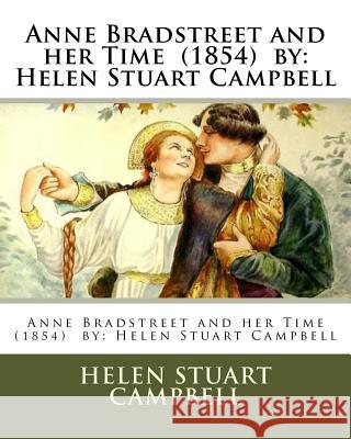 Anne Bradstreet and her Time (1854) by: Helen Stuart Campbell Campbell, Helen Stuart 9781542720021