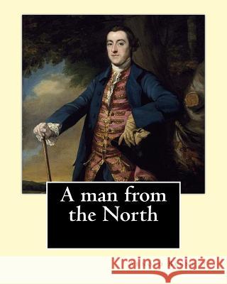 A man from the North. By: Arnold Bennett: Novel Bennett, Arnold 9781542720816 Createspace Independent Publishing Platform