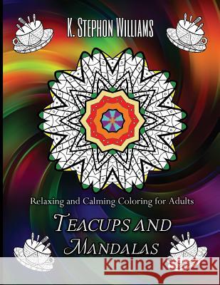 Teacups and Mandalas: Relaxing and Calming Coloring for Adults K. Stephon Williams Katrina Parker Williams 9781542722599