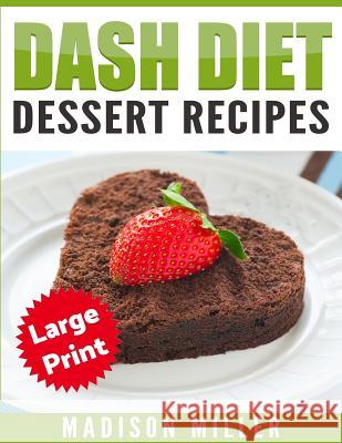 DASH Diet Cookbook: Dessert Recipes ***Large Print Edition*** Miller, Madison 9781542723671 Createspace Independent Publishing Platform