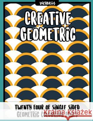 Creative Geometric: 24 of single sided geometric coloring pages, stress relief coloring books for adults Victoria 9781542725149